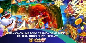 Bắn Cá Online Sodo Casino - Game Được Tìm Kiếm Nhiều Nhất Hiện Nay