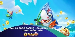 Bắn cá Sodo Casino – Càng Bắn Nhiều Càng Trúng Lớn
